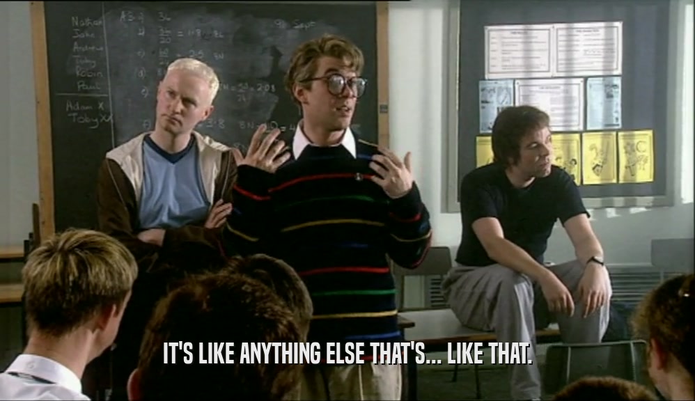 IT'S LIKE ANYTHING ELSE THAT'S... LIKE THAT.  