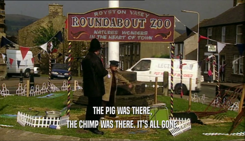THE PIG WAS THERE, THE CHIMP WAS THERE. IT'S ALL GONE. 