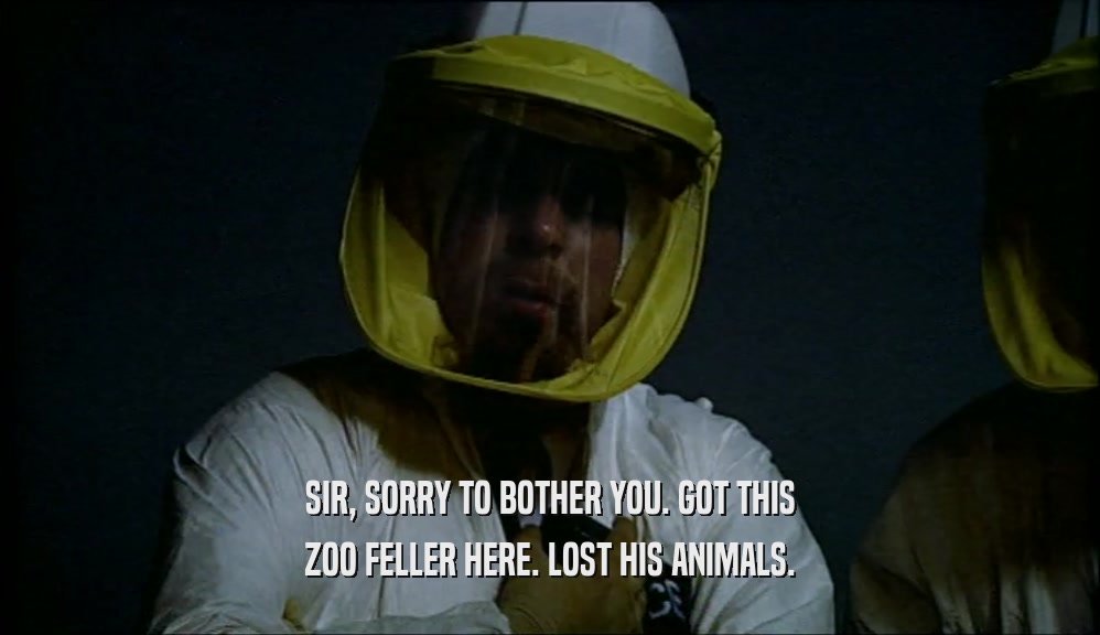 SIR, SORRY TO BOTHER YOU. GOT THIS ZOO FELLER HERE. LOST HIS ANIMALS. 