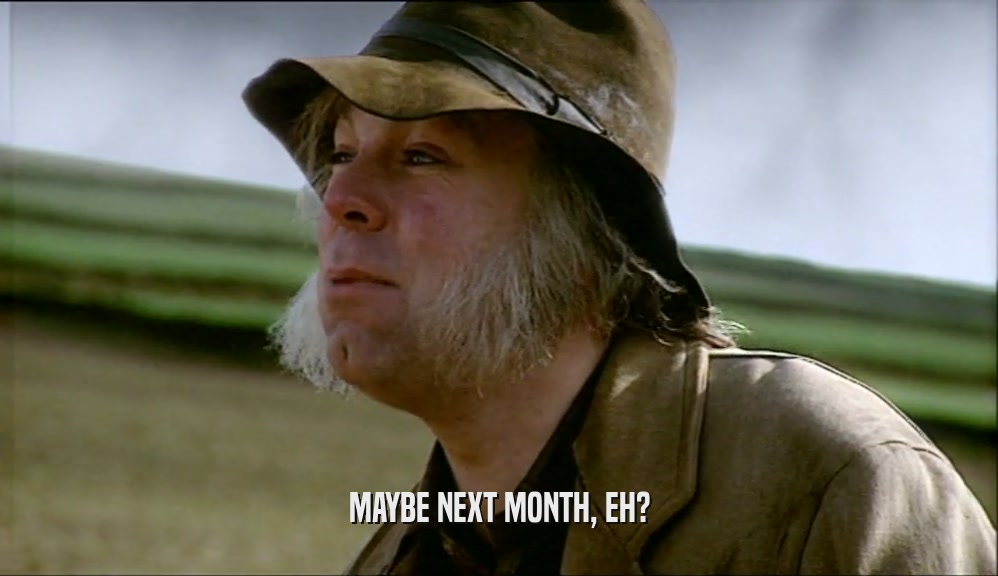 MAYBE NEXT MONTH, EH?  
