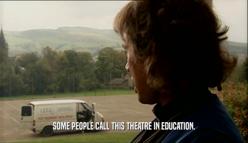 SOME PEOPLE CALL THIS THEATRE IN EDUCATION.  