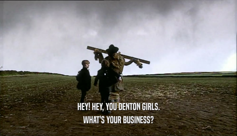 HEY! HEY, YOU DENTON GIRLS. WHAT'S YOUR BUSINESS? 