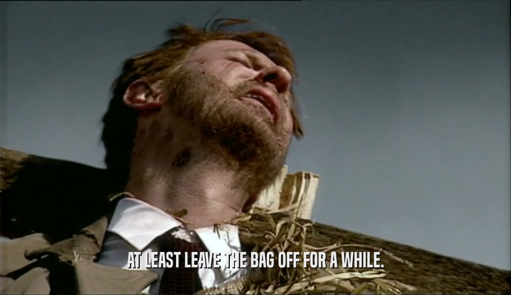 AT LEAST LEAVE THE BAG OFF FOR A WHILE.  