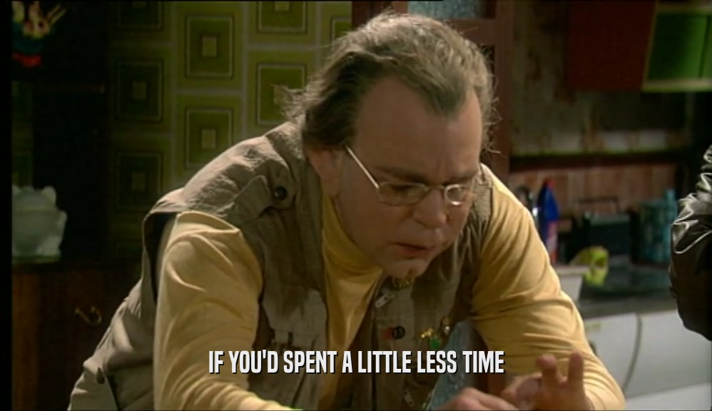 IF YOU'D SPENT A LITTLE LESS TIME  