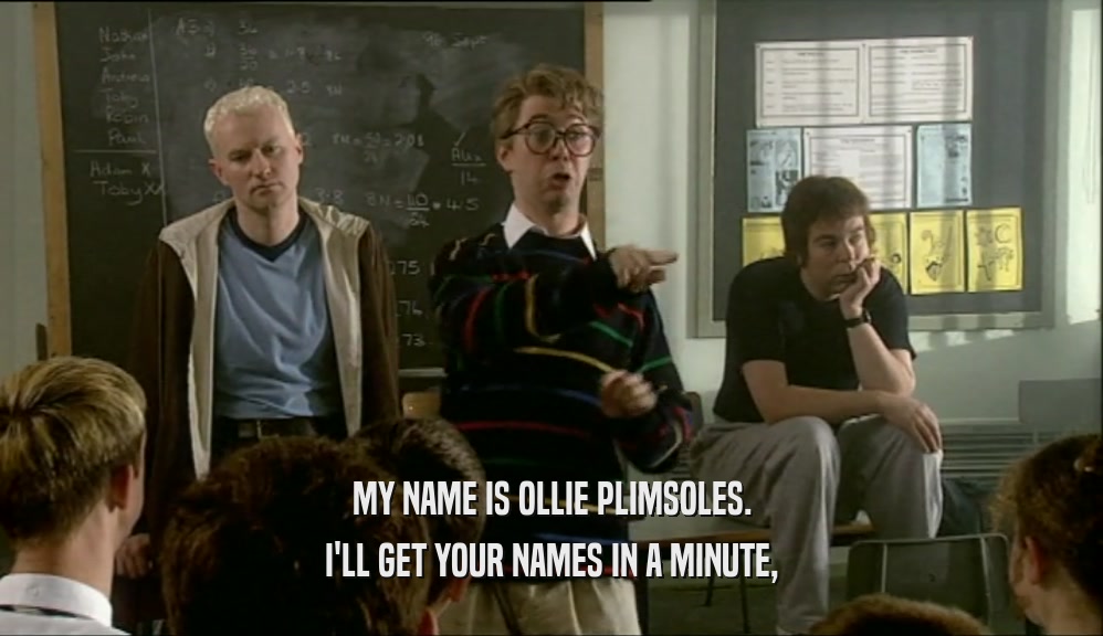 MY NAME IS OLLIE PLIMSOLES. I'LL GET YOUR NAMES IN A MINUTE, 