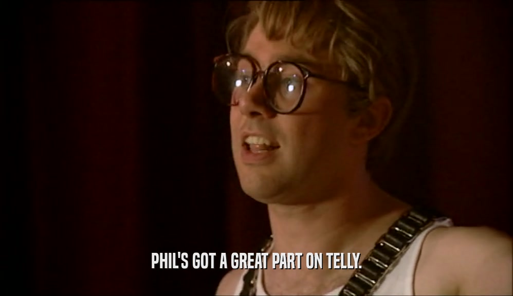 PHIL'S GOT A GREAT PART ON TELLY.  