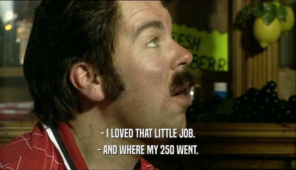 - I LOVED THAT LITTLE JOB. - AND WHERE MY 250 WENT. 