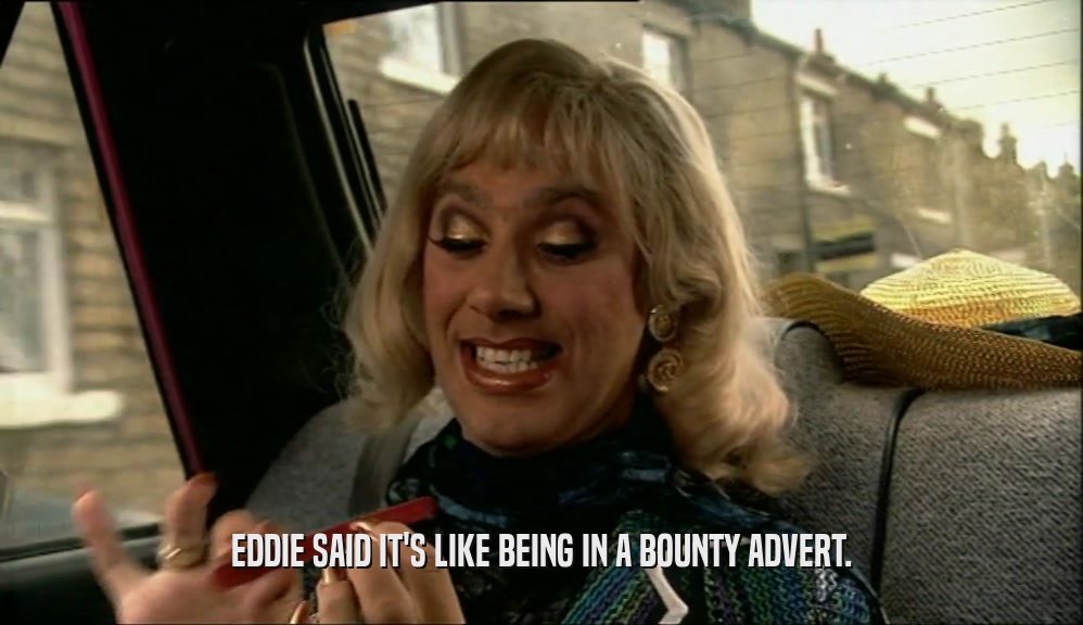 EDDIE SAID IT'S LIKE BEING IN A BOUNTY ADVERT.  