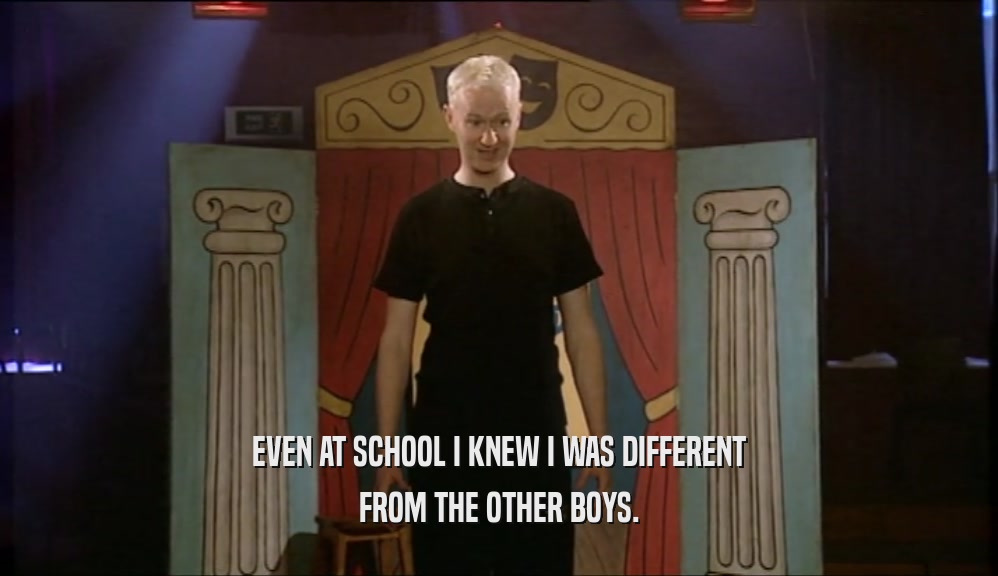 EVEN AT SCHOOL I KNEW I WAS DIFFERENT
 FROM THE OTHER BOYS.
 