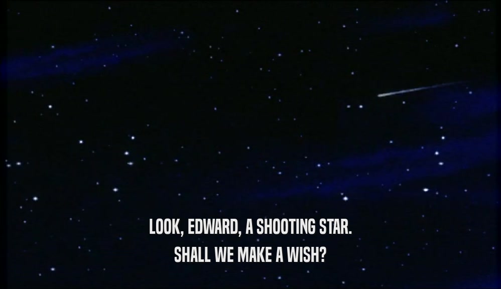 LOOK, EDWARD, A SHOOTING STAR. SHALL WE MAKE A WISH? 