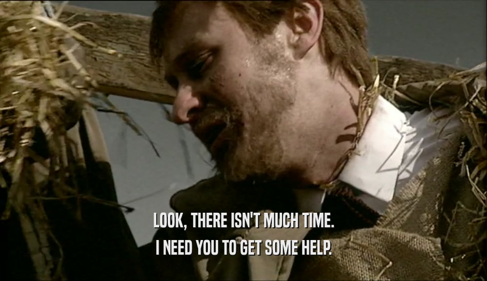 LOOK, THERE ISN'T MUCH TIME. I NEED YOU TO GET SOME HELP. 