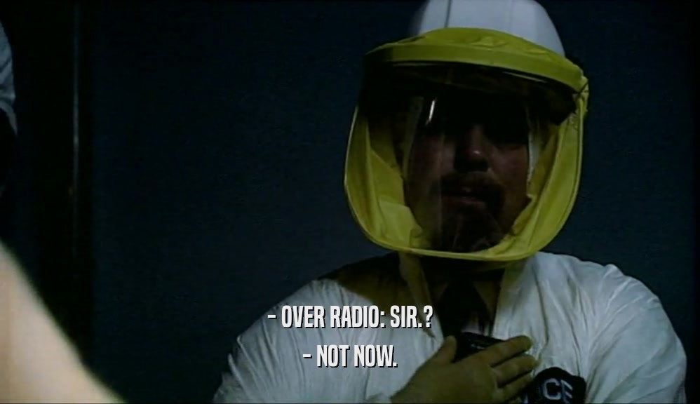 - OVER RADIO: SIR.? - NOT NOW. 