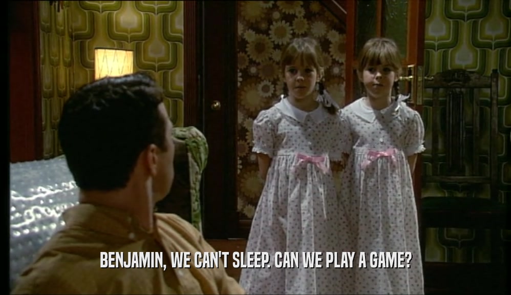 BENJAMIN, WE CAN'T SLEEP. CAN WE PLAY A GAME?  