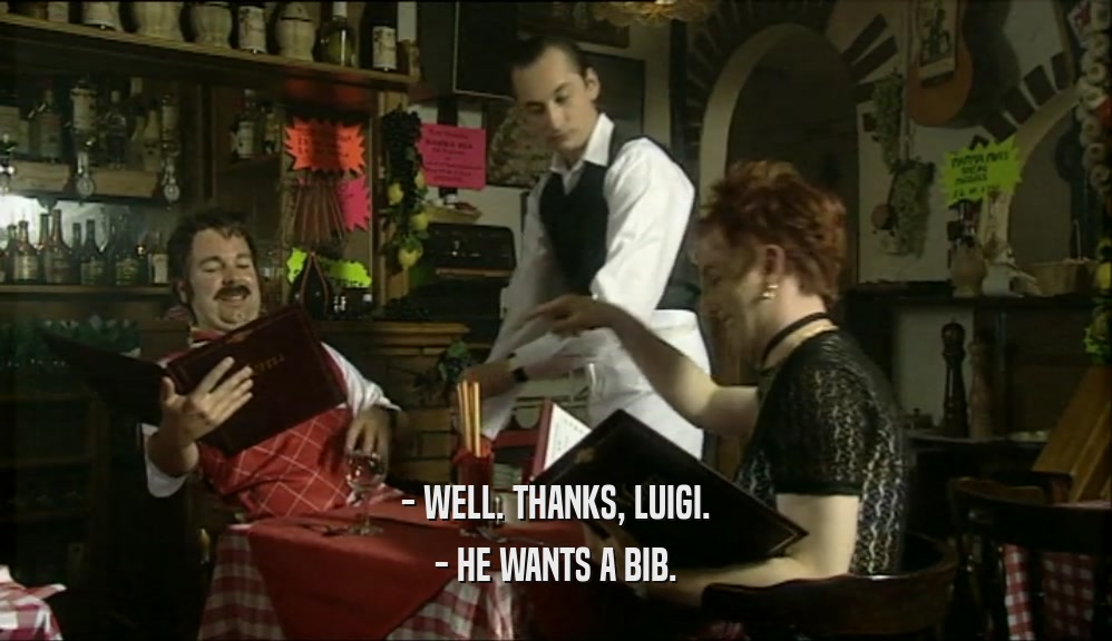 - WELL. THANKS, LUIGI.
 - HE WANTS A BIB.
 