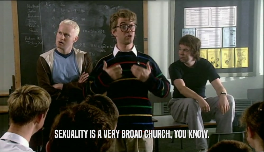 SEXUALITY IS A VERY BROAD CHURCH, YOU KNOW.  