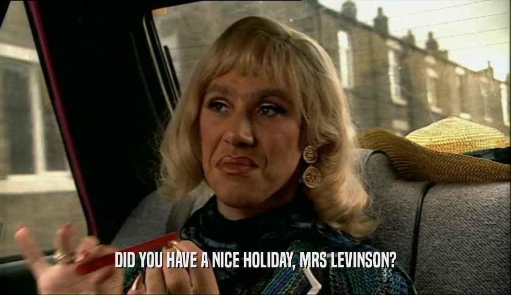 DID YOU HAVE A NICE HOLIDAY, MRS LEVINSON?  