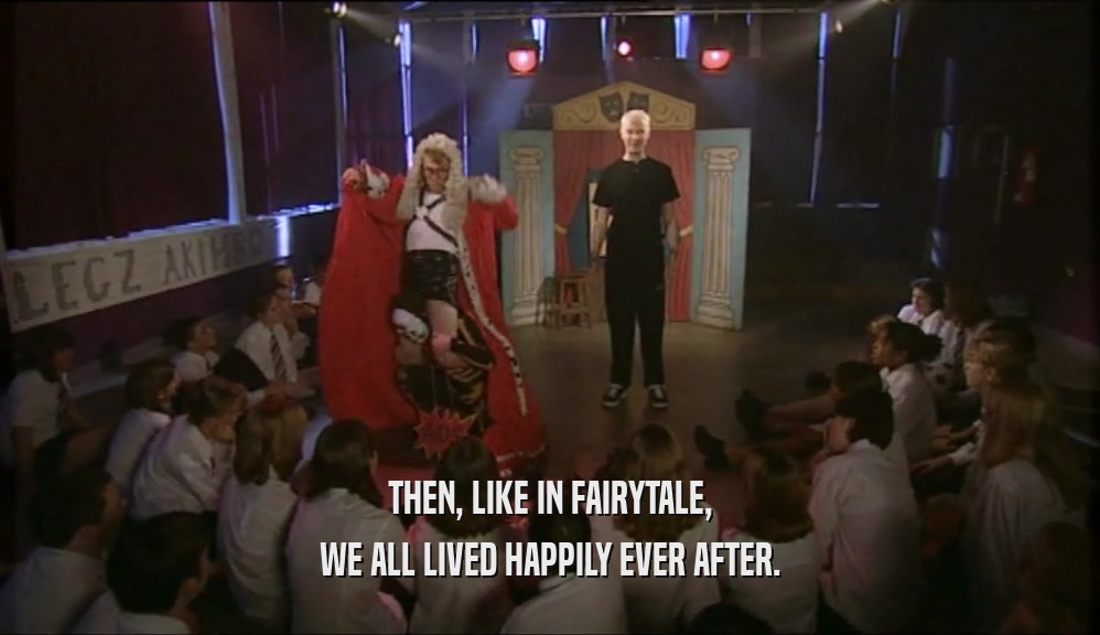 THEN, LIKE IN FAIRYTALE,
 WE ALL LIVED HAPPILY EVER AFTER.
 