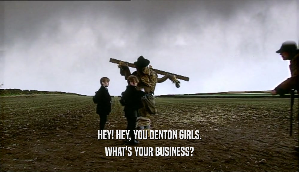 HEY! HEY, YOU DENTON GIRLS. WHAT'S YOUR BUSINESS? 