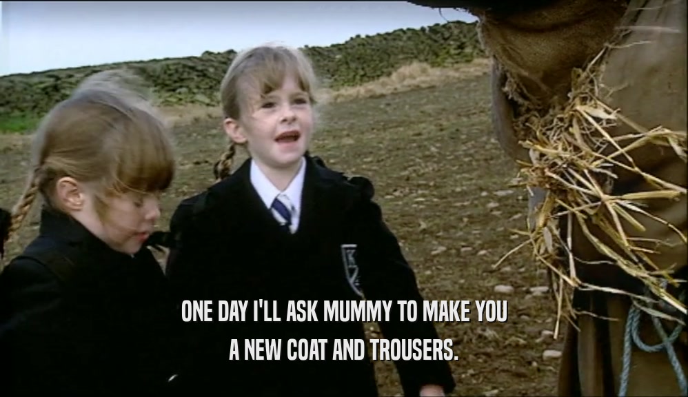 ONE DAY I'LL ASK MUMMY TO MAKE YOU A NEW COAT AND TROUSERS. 