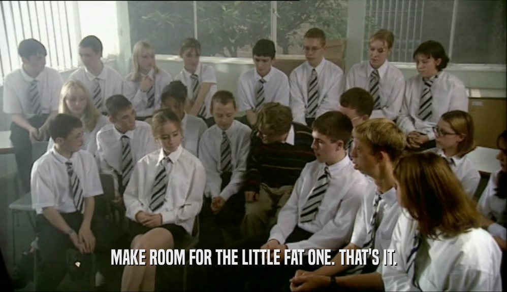 MAKE ROOM FOR THE LITTLE FAT ONE. THAT'S IT.  