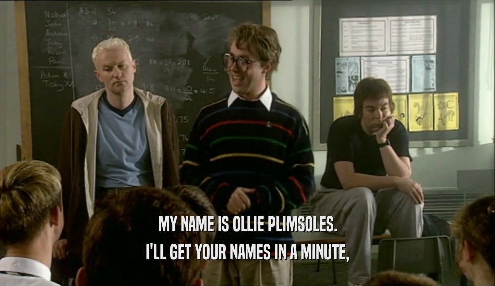MY NAME IS OLLIE PLIMSOLES. I'LL GET YOUR NAMES IN A MINUTE, 