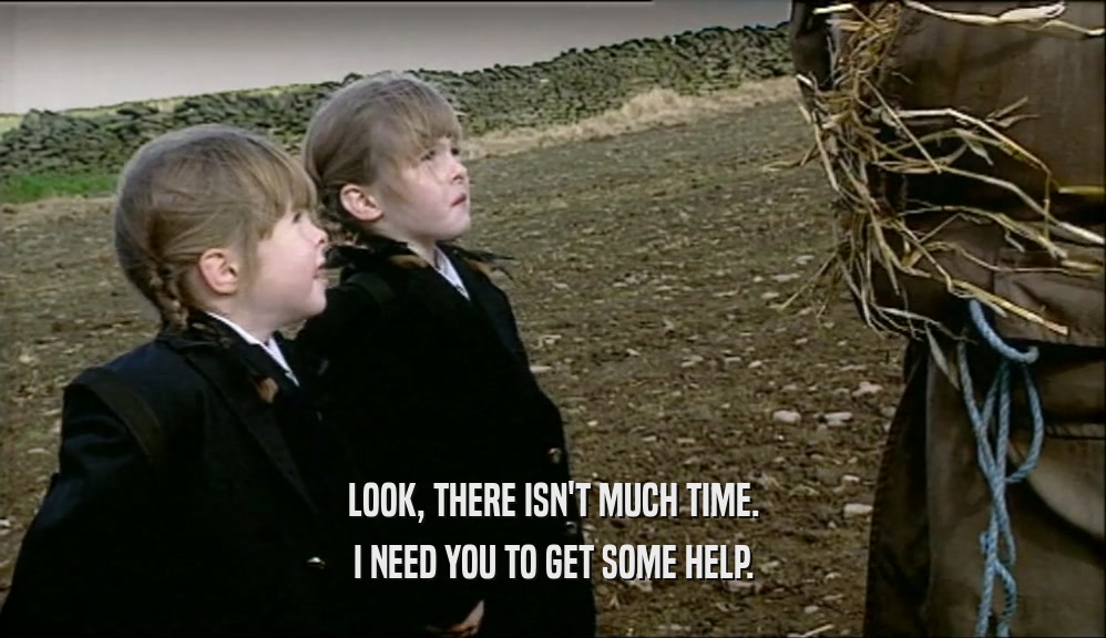 LOOK, THERE ISN'T MUCH TIME. I NEED YOU TO GET SOME HELP. 