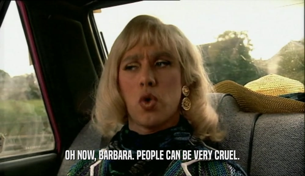 OH NOW, BARBARA. PEOPLE CAN BE VERY CRUEL.  