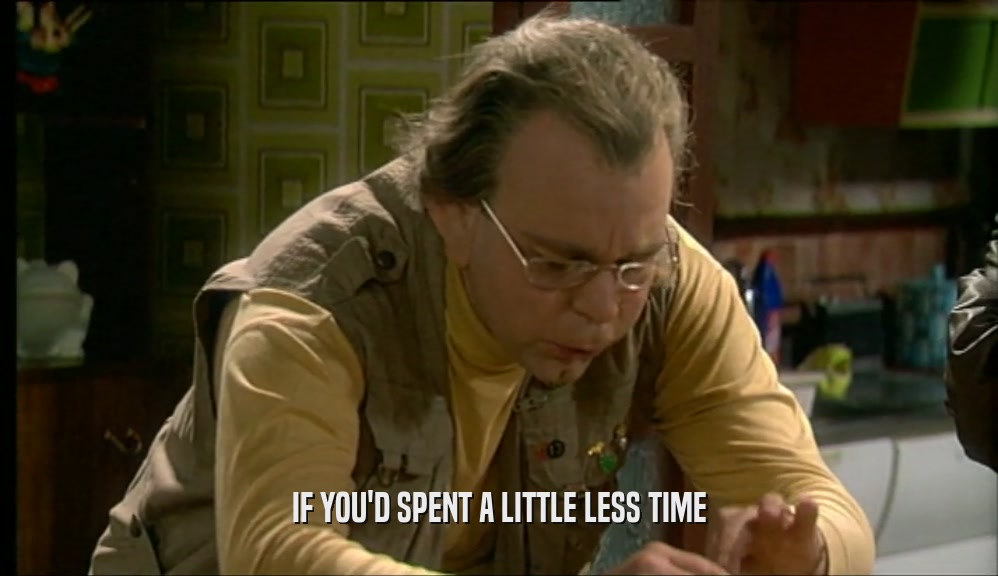 IF YOU'D SPENT A LITTLE LESS TIME  