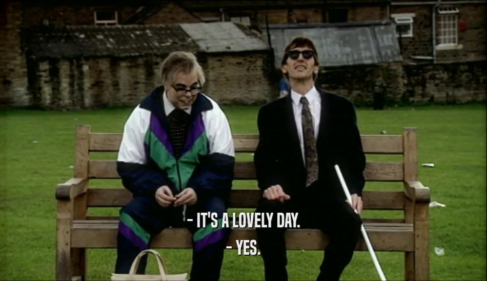 - IT'S A LOVELY DAY. - YES. 