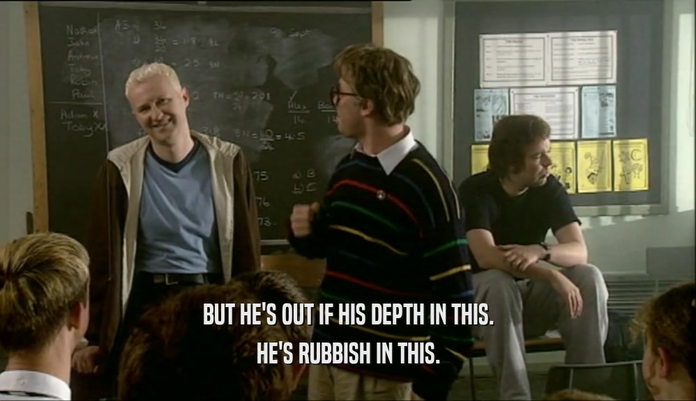 BUT HE'S OUT IF HIS DEPTH IN THIS. HE'S RUBBISH IN THIS. 