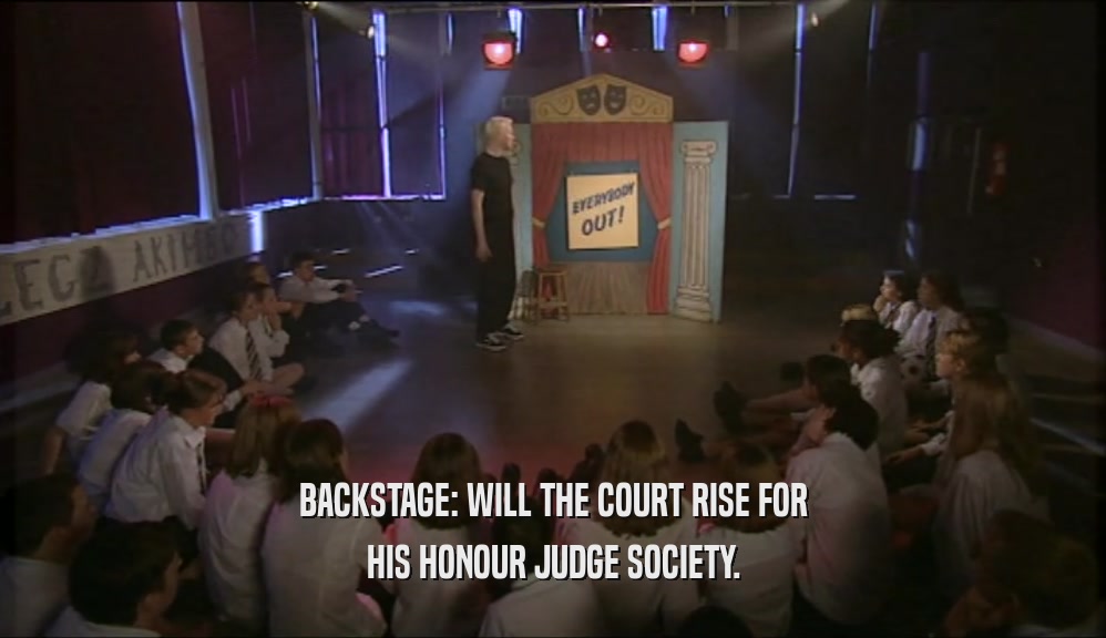 BACKSTAGE: WILL THE COURT RISE FOR
 HIS HONOUR JUDGE SOCIETY.
 