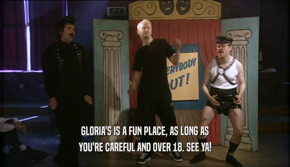 GLORIA'S IS A FUN PLACE, AS LONG AS YOU'RE CAREFUL AND OVER 18. SEE YA! 