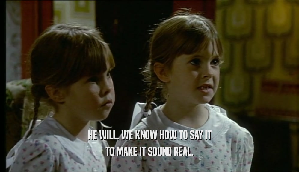 HE WILL. WE KNOW HOW TO SAY IT TO MAKE IT SOUND REAL. 