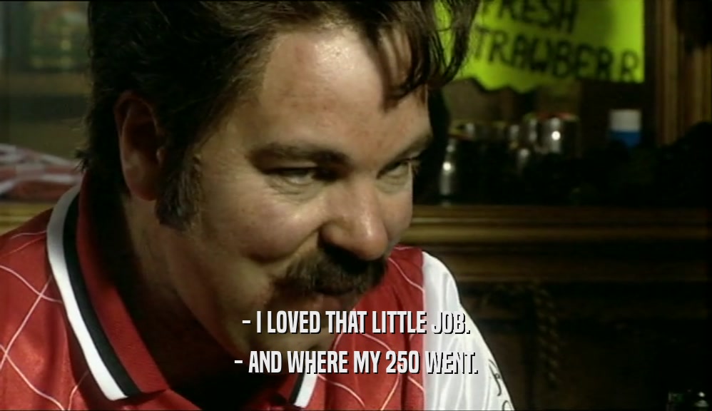 - I LOVED THAT LITTLE JOB. - AND WHERE MY 250 WENT. 