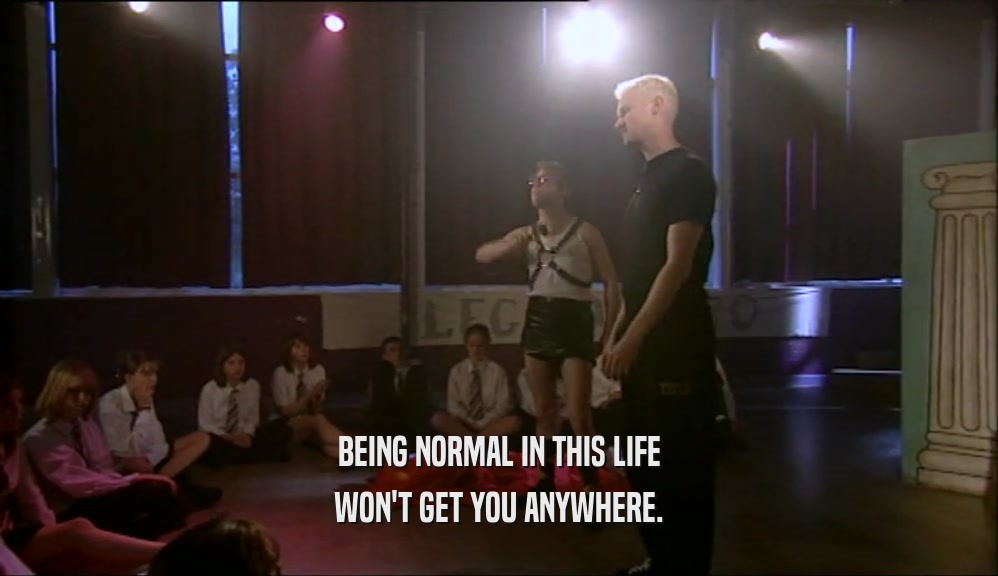 BEING NORMAL IN THIS LIFE WON'T GET YOU ANYWHERE. 