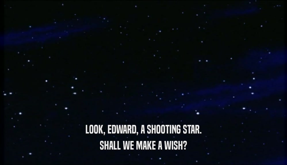 LOOK, EDWARD, A SHOOTING STAR. SHALL WE MAKE A WISH? 