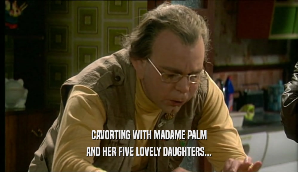 CAVORTING WITH MADAME PALM AND HER FIVE LOVELY DAUGHTERS... 