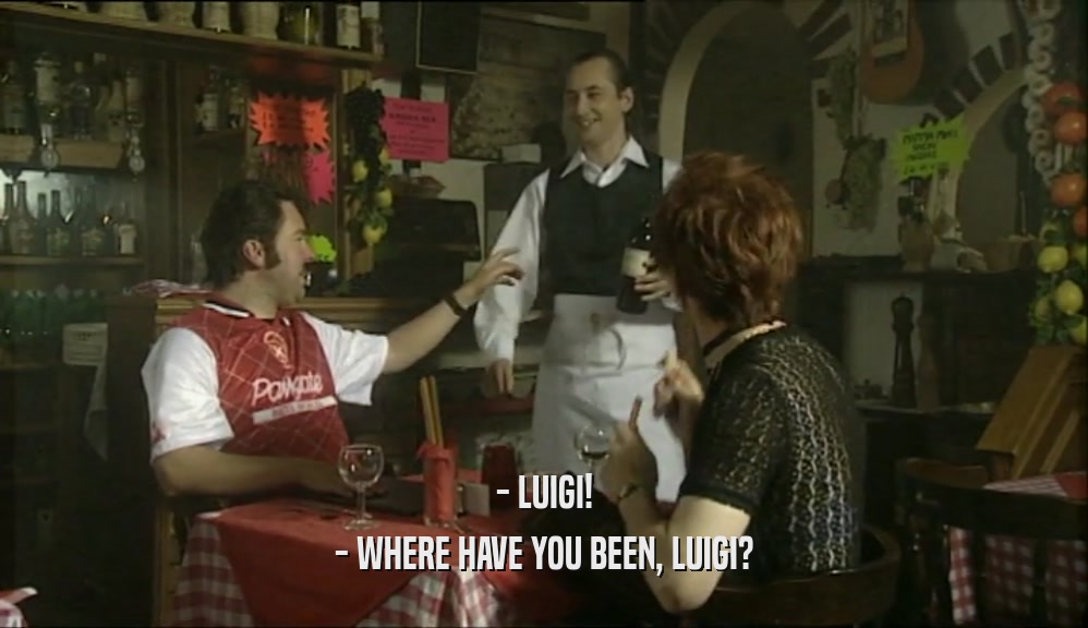 - LUIGI! - WHERE HAVE YOU BEEN, LUIGI? 