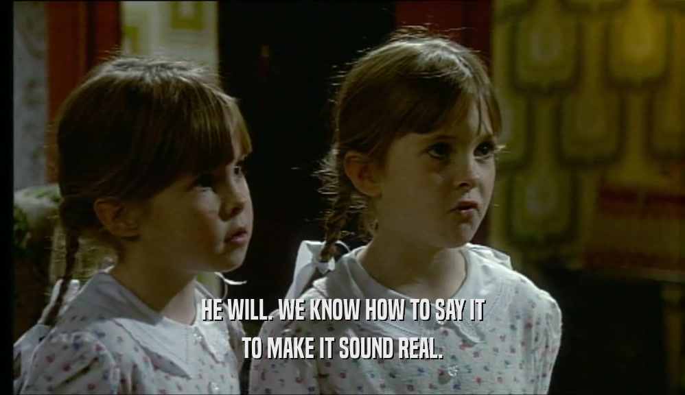 HE WILL. WE KNOW HOW TO SAY IT TO MAKE IT SOUND REAL. 