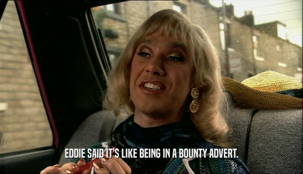 EDDIE SAID IT'S LIKE BEING IN A BOUNTY ADVERT.  