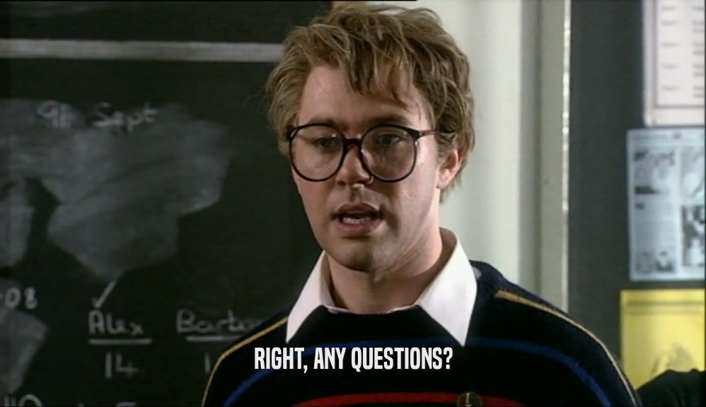 RIGHT, ANY QUESTIONS?  