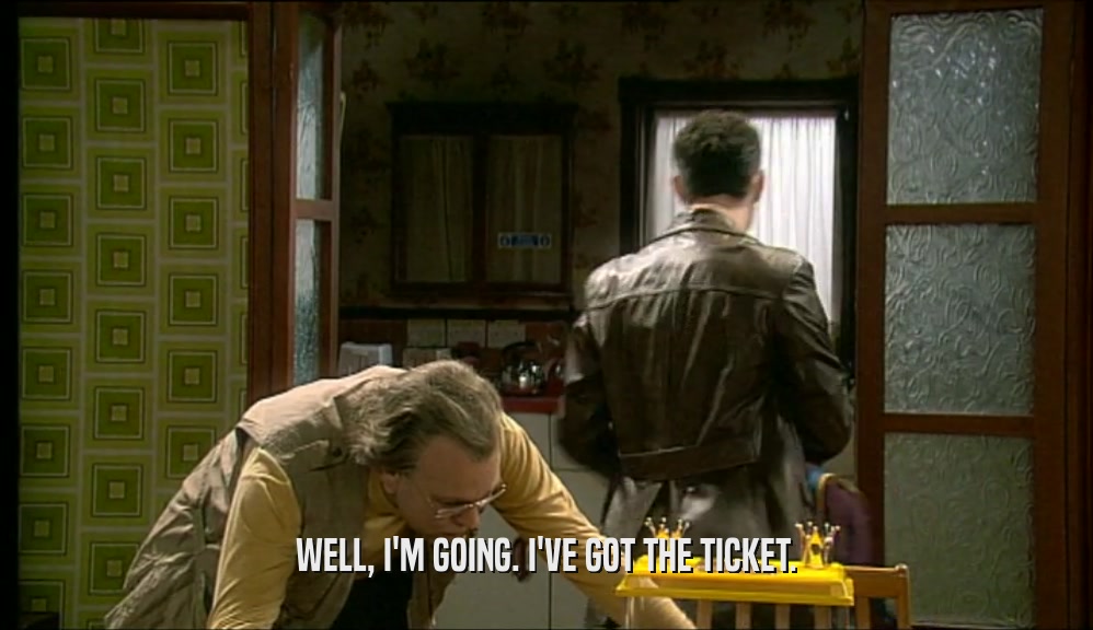 WELL, I'M GOING. I'VE GOT THE TICKET.  