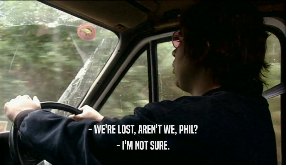 - WE'RE LOST, AREN'T WE, PHIL? - I'M NOT SURE. 