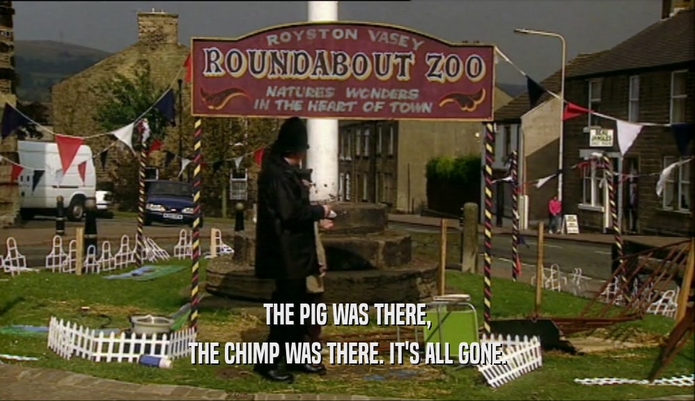 THE PIG WAS THERE, THE CHIMP WAS THERE. IT'S ALL GONE. 