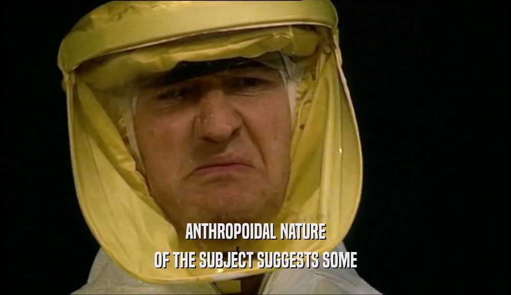 ANTHROPOIDAL NATURE OF THE SUBJECT SUGGESTS SOME 