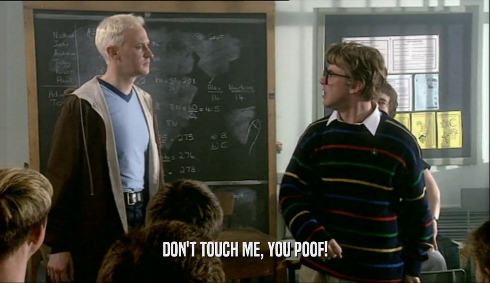 DON'T TOUCH ME, YOU POOF!  