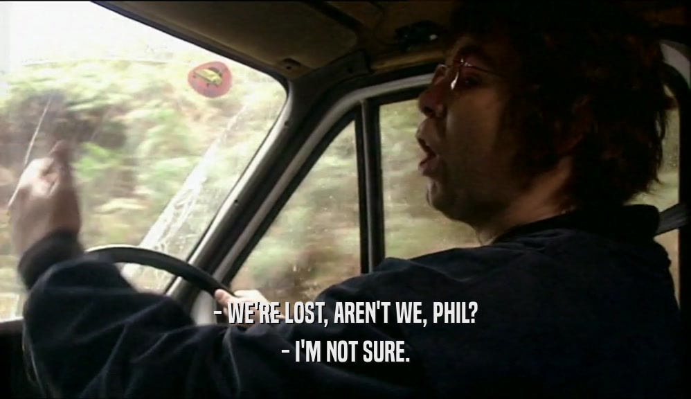 - WE'RE LOST, AREN'T WE, PHIL? - I'M NOT SURE. 