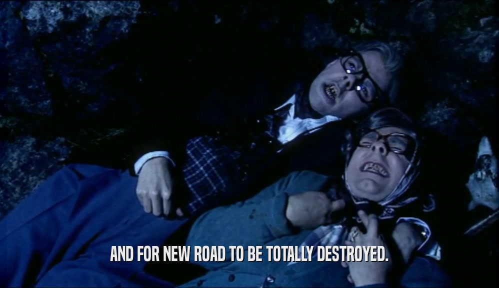 AND FOR NEW ROAD TO BE TOTALLY DESTROYED.  