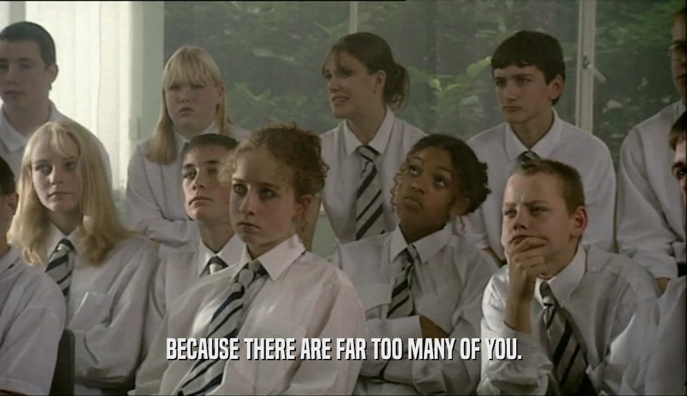 BECAUSE THERE ARE FAR TOO MANY OF YOU.  