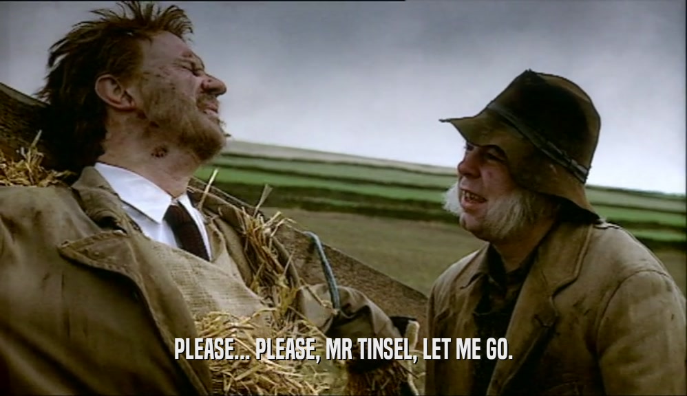 PLEASE... PLEASE, MR TINSEL, LET ME GO.
  